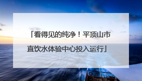 看得见的纯净！平顶山市直饮水体验中心投入运行
