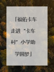 福佑卡车走进“卡车村”小学助学圆梦