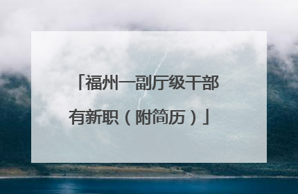 福州一副厅级干部有新职（附简历）
