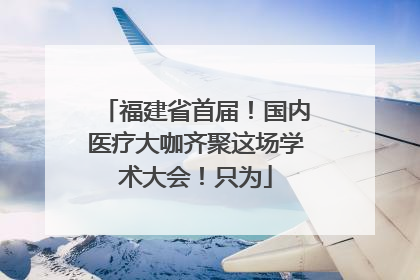 福建省首届！国内医疗大咖齐聚这场学术大会！只为