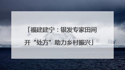 福建建宁：银发专家田间开“处方”助力乡村振兴