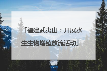 福建武夷山：开展水生生物增殖放流活动
