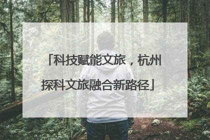科技赋能文旅，杭州探科文旅融合新路径