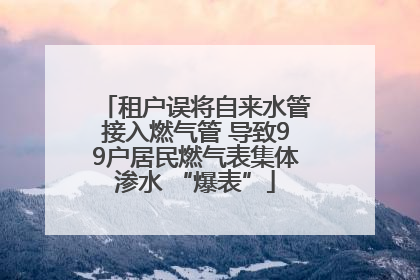 租户误将自来水管接入燃气管 导致99户居民燃气表集体渗水 “爆表”