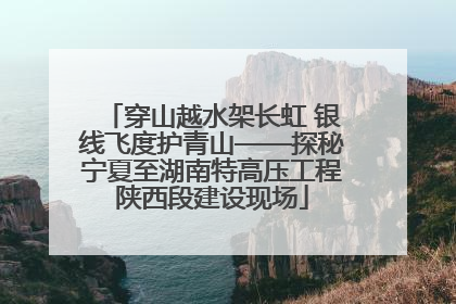 穿山越水架长虹 银线飞度护青山——探秘宁夏至湖南特高压工程陕西段建设现场