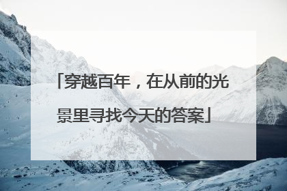 穿越百年，在从前的光景里寻找今天的答案