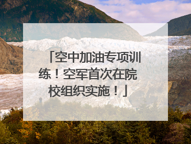 空中加油专项训练！空军首次在院校组织实施！
