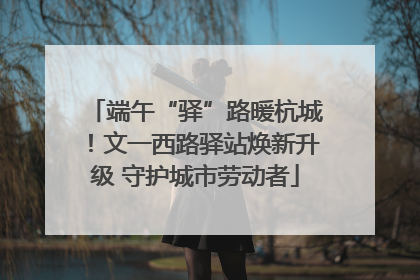 端午“驿”路暖杭城！文一西路驿站焕新升级 守护城市劳动者