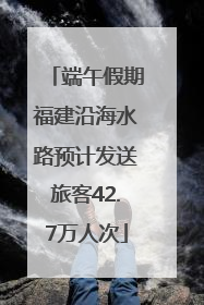 端午假期福建沿海水路预计发送旅客42.7万人次