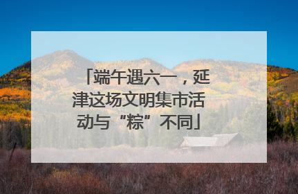端午遇六一，延津这场文明集市活动与“粽”不同