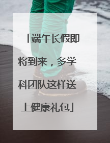 端午长假即将到来，多学科团队这样送上健康礼包