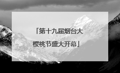 第十九届烟台大樱桃节盛大开幕
