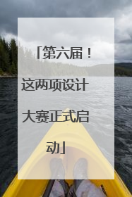 第六届！这两项设计大赛正式启动