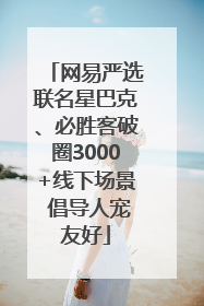 网易严选联名星巴克、必胜客破圈3000+线下场景 倡导人宠友好