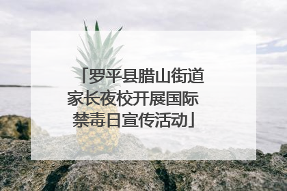 罗平县腊山街道家长夜校开展国际禁毒日宣传活动
