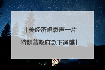 美经济唱衰声一片 特朗普政府急下通牒