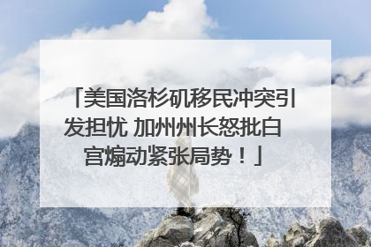 美国洛杉矶移民冲突引发担忧 加州州长怒批白宫煽动紧张局势！