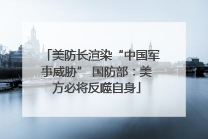 美防长渲染“中国军事威胁” 国防部：美方必将反噬自身