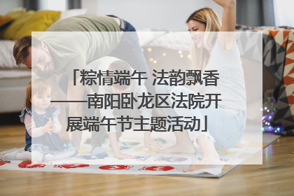 粽情端午 法韵飘香——南阳卧龙区法院开展端午节主题活动