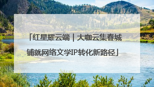 红星耀云端｜大咖云集春城 铺就网络文学IP转化新路径
