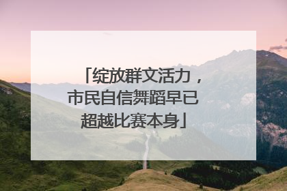 绽放群文活力，市民自信舞蹈早已超越比赛本身