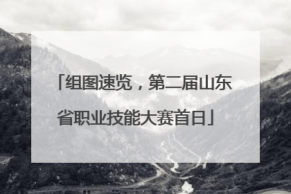 组图速览，第二届山东省职业技能大赛首日