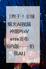 终于！全球爆火AI视频神器PixVerse发布国内版——拍我AI
