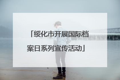绥化市开展国际档案日系列宣传活动