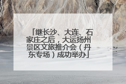 继长沙、大连、石家庄之后，大运扬州景区文旅推介会（丹东专场）成功举办