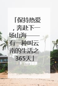 保持热爱，奔赴下一场山海——有一种叫云南的生活之365天