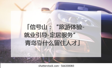 信号山：“旅游体验-就业引导-定居服务” 青岛靠什么留住人才