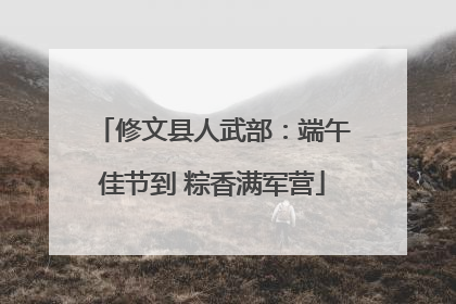 修文县人武部：端午佳节到 粽香满军营