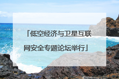 低空经济与卫星互联网安全专题论坛举行