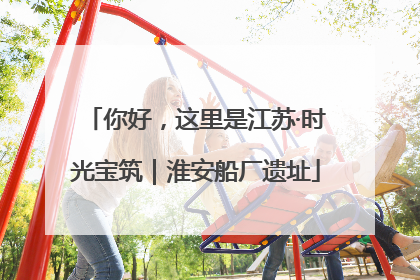 你好，这里是江苏·时光宝筑｜淮安船厂遗址