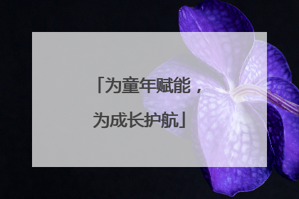 为童年赋能，为成长护航
