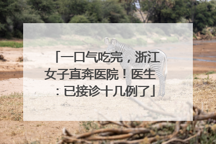 一口气吃完，浙江女子直奔医院！医生：已接诊十几例了