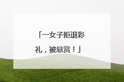 一女子拒退彩礼，被悬赏！