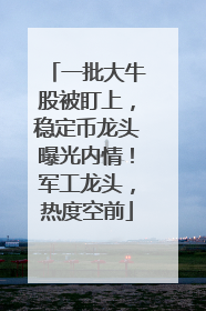 一批大牛股被盯上，稳定币龙头曝光内情！军工龙头，热度空前