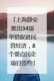 上海静安推出34项举措促进民营经济，8个重点民企项目签约
