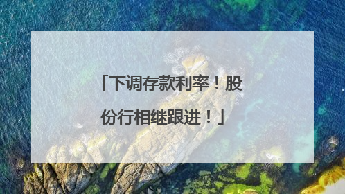 下调存款利率！股份行相继跟进！