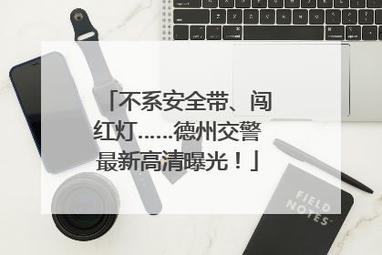 不系安全带、闯红灯……德州交警最新高清曝光！