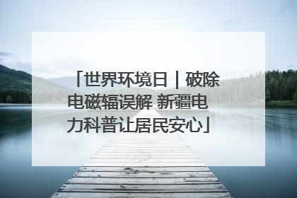 世界环境日｜破除电磁辐误解 新疆电力科普让居民安心