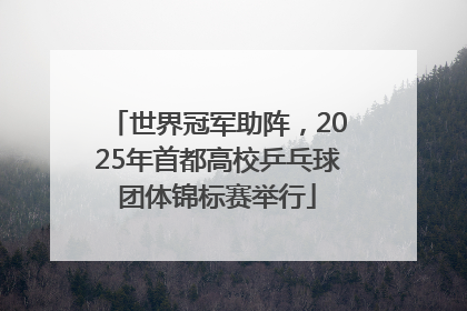 世界冠军助阵，2025年首都高校乒乓球团体锦标赛举行