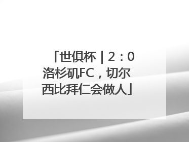 世俱杯｜2：0洛杉矶FC，切尔西比拜仁会做人