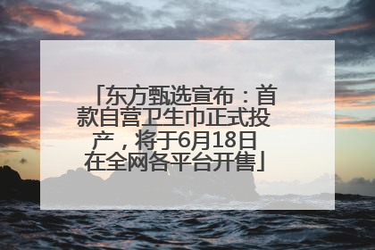 东方甄选宣布：首款自营卫生巾正式投产，将于6月18日在全网各平台开售