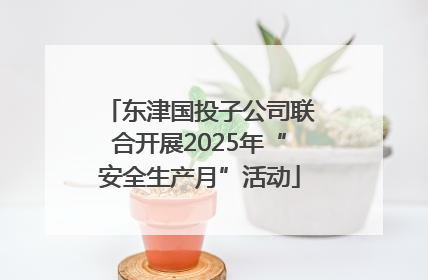 东津国投子公司联合开展2025年“安全生产月”活动