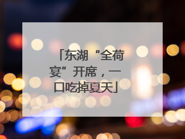 东湖“全荷宴”开席，一口吃掉夏天