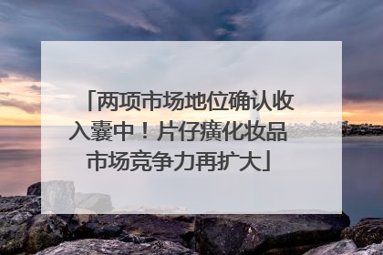 两项市场地位确认收入囊中！片仔癀化妆品市场竞争力再扩大