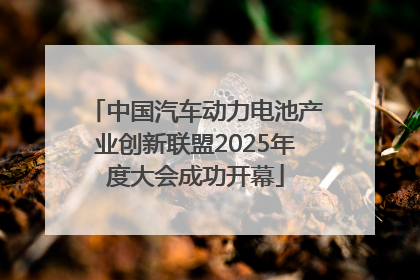 中国汽车动力电池产业创新联盟2025年度大会成功开幕