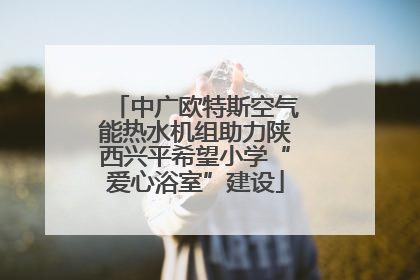 中广欧特斯空气能热水机组助力陕西兴平希望小学“爱心浴室”建设